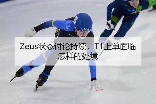 Zeus状态讨论持续，T1上单面临怎样的处境